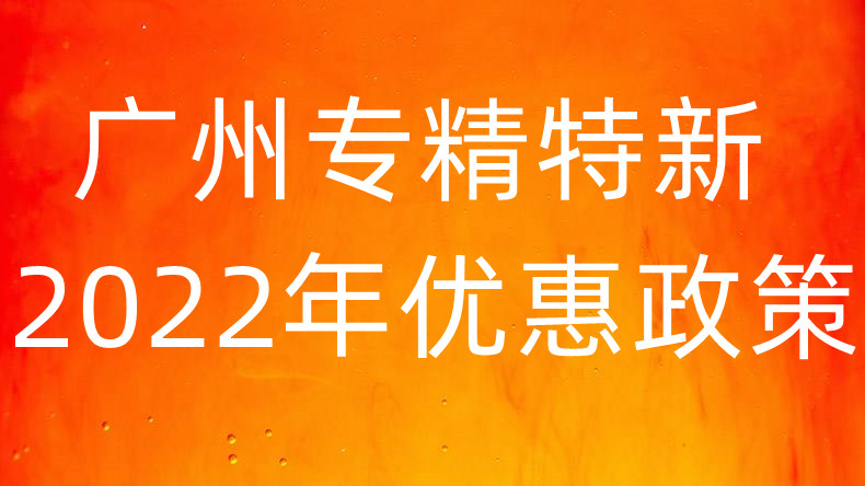 广州专精特新2022年企业优惠政策你知道多少 企业申请条件是