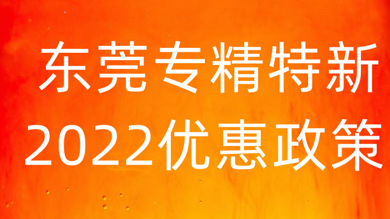 东莞专精特新2022年补贴政策你知道多少 需要符合哪些基本条