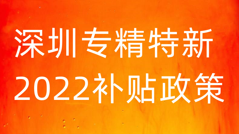 深圳专精特新补贴2022年政策及申报条件是什么 企业申报专精