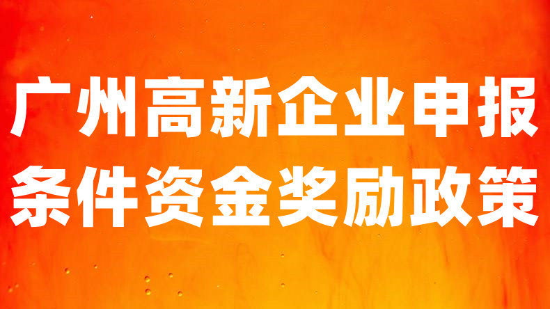 广州高新技术企业的申报条件是什么 、资金奖励政策是什么