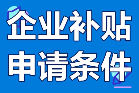 申请企业补贴需要什么资料 企业补贴申请条件