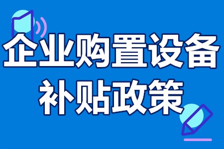 2022年企业购置设备补贴政策 设备补贴需要什么条件