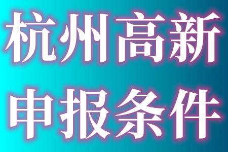 杭州高新技术企业认定的申报条件和杭州高新技术企业申报材料