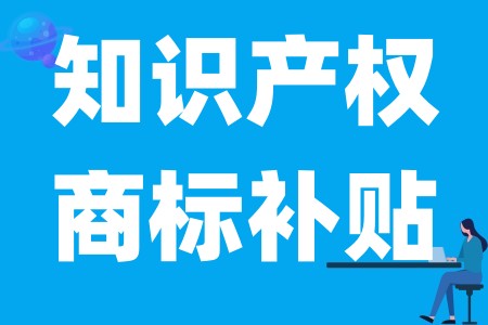 知识产权专项资金怎么申请、申请商标补贴的条件及申报材料、资助