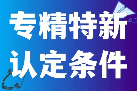 各级“专精特新”企业怎么认定、企业如何尽快的申报专精特新