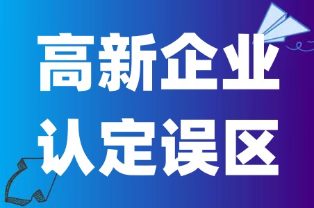 申请高新认定误区有哪些、高新认定知识产权容易存在哪些误区？