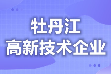 牡丹江高新技术企业补贴多少钱 高新技术企业认定申办