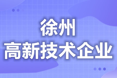 徐州高新技术企业补贴查询 高新技术企业认定条件最新