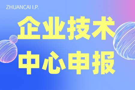 国家企业技术中心的申请基本条件、建立企业技术中心的好处