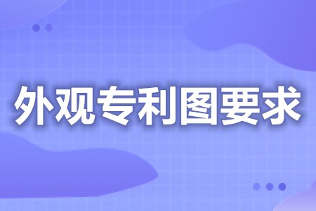 外观专利申请六视图要求 外观设计的专利申请时间
