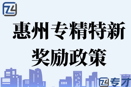 2023年惠州专精特新企业奖励政策 惠州市促进工业经济平稳增