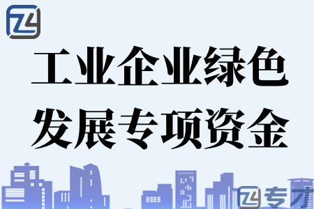 2024年清远市工业企业绿色发展专项资金申报范围、条件、材料