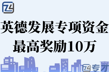 2023年英德市创新驱动发展专项资金最高奖10万申报对象 申