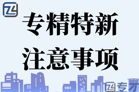 2023年申请专精特新企业需要注意这三点 2023年专精特新