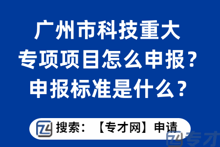 广州市科技重大专项项目怎么申报？申报标准是什么？