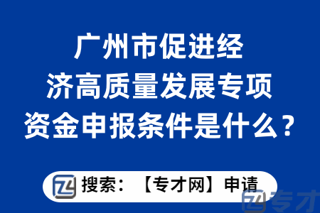 广州市促进经济高质量发展专项资金申报条件是什么？如何申报？