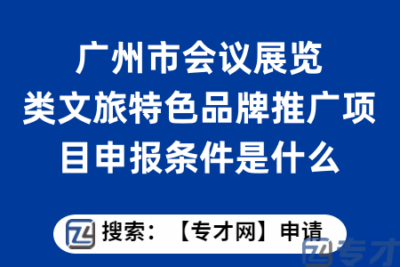 广州市会议展览类文旅特色品牌推广项目申报条件是什么？扶持标准