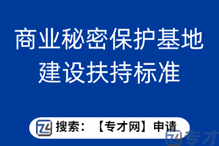 商业秘密保护基地建设项目申报条件   商业秘密保护基地建设扶