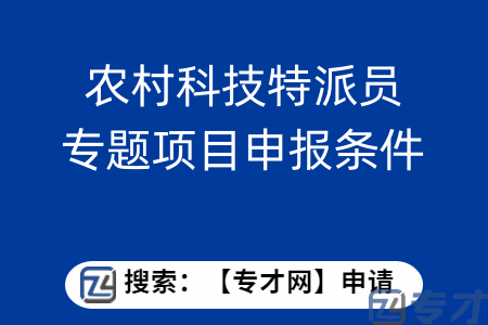 农村科技特派员专题项目申报条件  农村科技特派员专题项目扶持