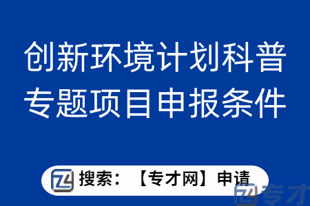 创新环境计划科普专题项目申报条件 科普品牌专题项目扶持标准