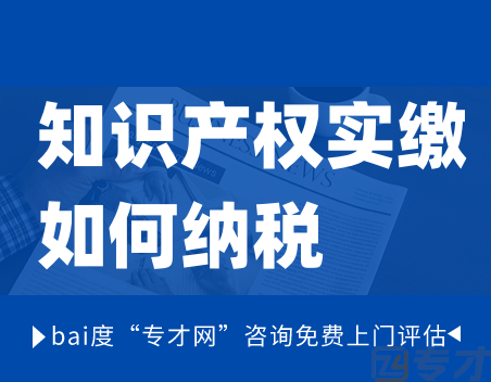 知识产权实缴如何纳税 知识产权实缴如何做