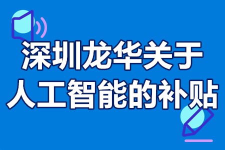深圳龙华关于人工智能的补贴 深圳市人工智能专项申报条件