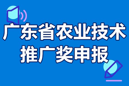 广东省农业技术推广奖申报奖励、申报要求、申报时间