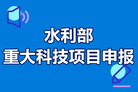 2022年水利部重大科技项目申报流程、申报要求、申报时间