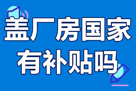 盖厂房国家有补贴吗 厂房翻建可以申请房屋补贴吗