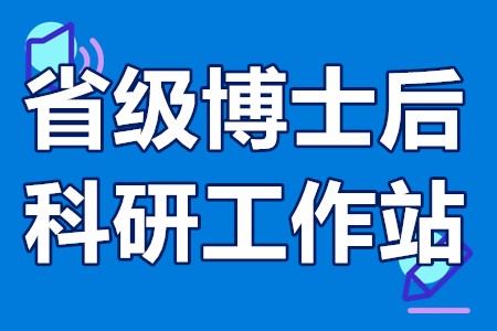 安徽省省级博士后科研工作站申报条件、申报程序、申报时间