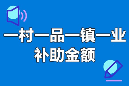 一村一品一镇一业补助金额 一村一品一镇一业申报要求条件