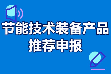 节能技术装备产品推荐申报范围、申报要求、申报程序、时间