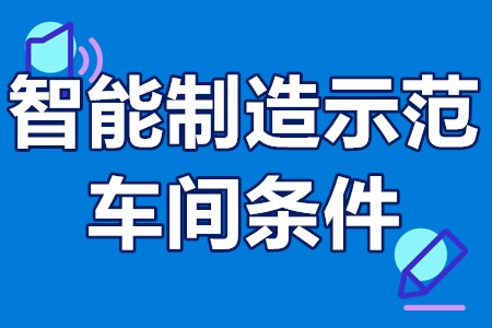 智能制造示范车间条件 智能制造示范车间申报材料