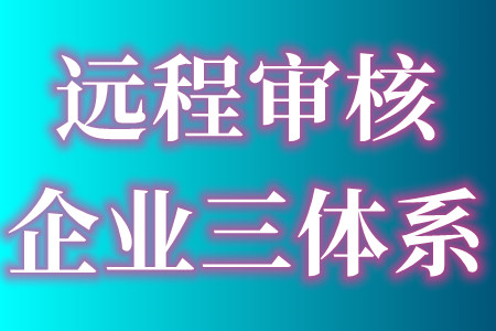 三体系认证远程审核和现场审核的区别和好处、远程审核的注意事项