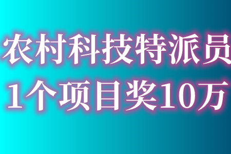 农村科技特派员怎么申报 申报的条件是什么  每个项目奖10万