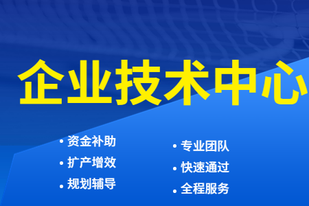 国家企业技术中心介绍、企业技术中心认定条件及申报指标、申报流