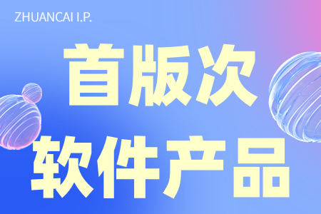 首版次软件产品申报条件及申报材料、首版次软件产品认定范围